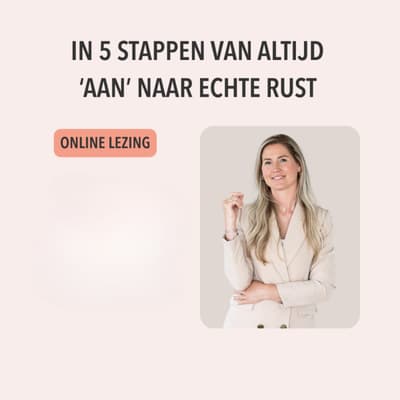 Lezing 'In vijf stappen van altijd  ‘AAN’ naar echte RUST!'